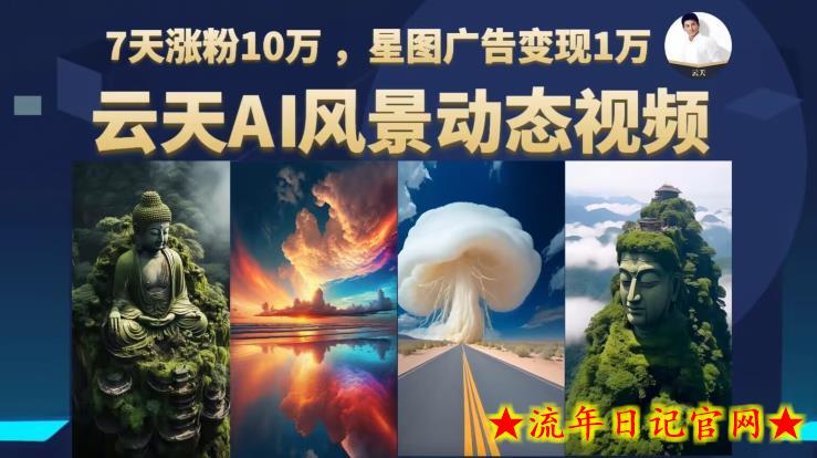 云天AI风景动图视频制作，7天涨粉10万，星图广告变现1万（0927更新）-流年日记