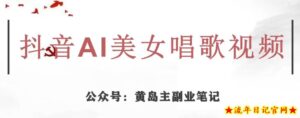 黄岛主·抖音AI美女唱歌视频项目,效果非常不错,涨粉更快-流年日记