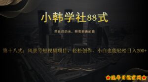 小韩学社88式第十八式:风景号短视频项目,轻松创作,小白也可轻松日入200+-流年日记