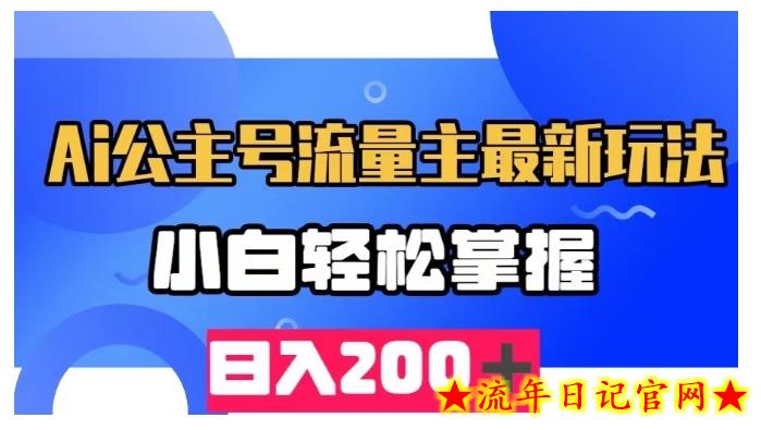 AI公众号流量主最新玩法，小白轻松掌握，日入200＋-流年日记