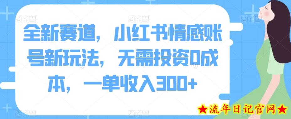 全新赛道，小红书情感账号新玩法，无需投资0成本，一单收入300+-流年日记