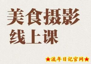 美食摄影全能训练营,教你悄悄变大神的美食摄影必修课!-流年日记