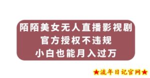 陌陌美女无人直播影视剧,官方授权不违规不封号,小白也能月入过万-流年日记
