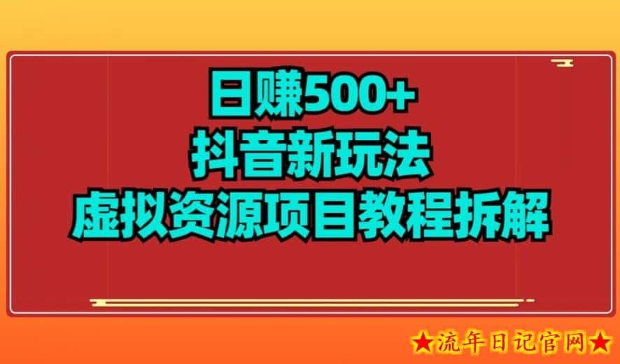 【项目船】日赚500+抖音新玩法虚拟资源项目教程拆解-流年日记