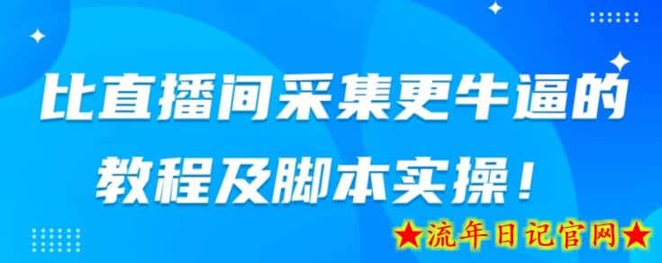 比直播间采集更牛逼的教程及脚本实操！-流年日记