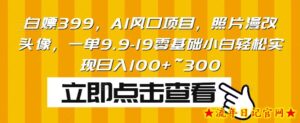 白嫖399,AI风口项目,照片漫改头像,一单9.9-19零基础小白轻松实现日入100+~300-流年日记