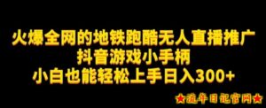 地铁跑酷无人直播推广抖音游戏小手柄小白也能轻松上手日入300+-流年日记