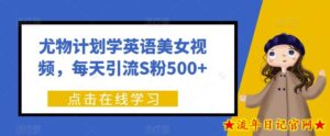 尤物计划学英语美女视频,每天引流S粉500+-流年日记