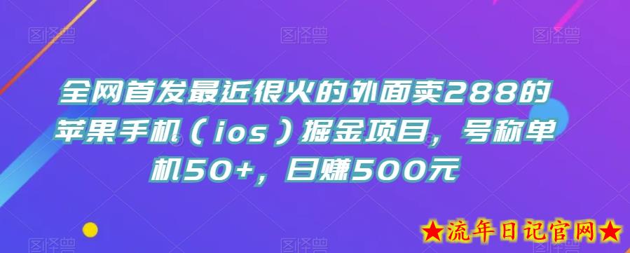 全网首发最近很火的外面卖288的苹果手机（ios）掘金项目，号称单机50+，日赚500元【揭秘】-流年日记