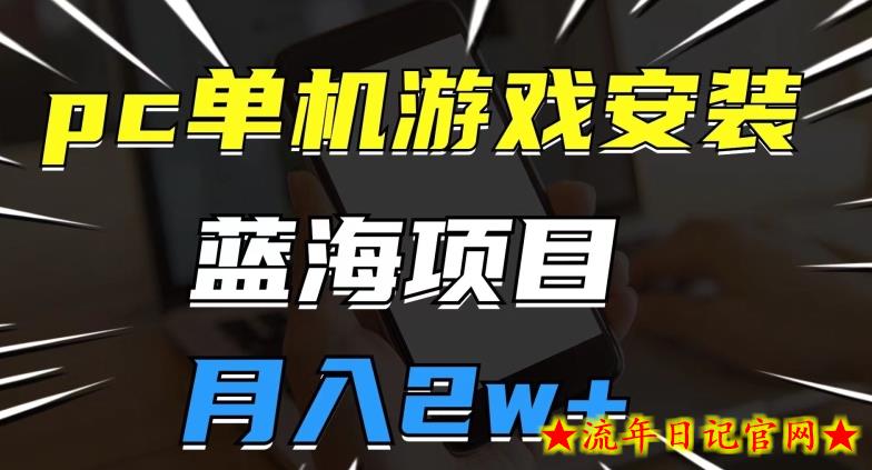 pc单机游戏安装包，蓝海项目，操作简单，小白可直接上手，月入2w【揭秘】-流年日记