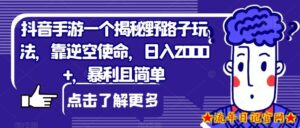 抖音手游一个揭秘野路子玩法,靠逆空使命,日入2000+,暴利且简单【揭秘】-流年日记