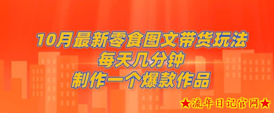 10月最新零食图文带货玩法，每天几分钟制作一个爆款作品-流年日记