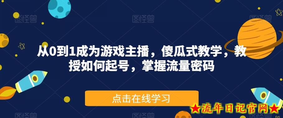 从0到1成为游戏主播，傻瓜式教学，教授如何起号，掌握流量密码-流年日记