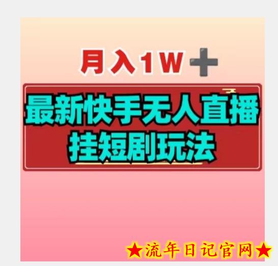 【揭秘】月入1W+最新快手无人直播挂短剧玩法-流年日记