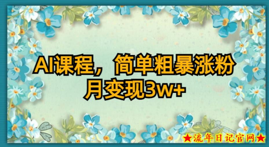 AI课程，简单粗暴涨粉，月变现3W+-流年日记