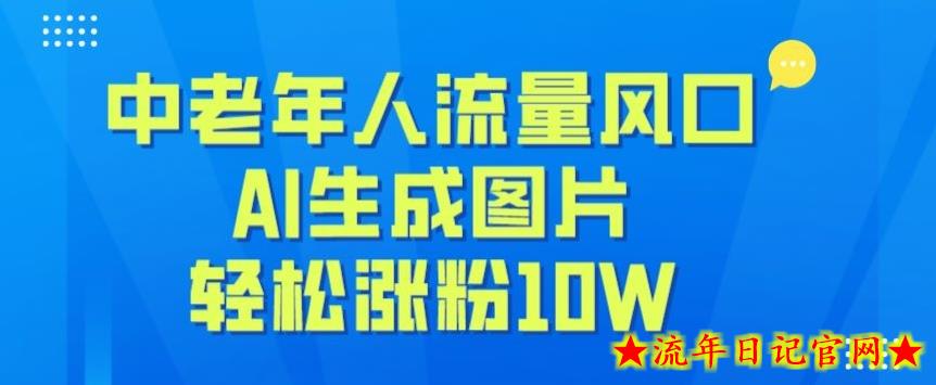 中老年人流量风口，AI生成图片，轻松涨粉10W+-流年日记