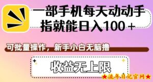 一部手机每天动动手指就能日入100+，可批量操作，新手小白无脑撸，收益无上限【揭秘】-流年日记