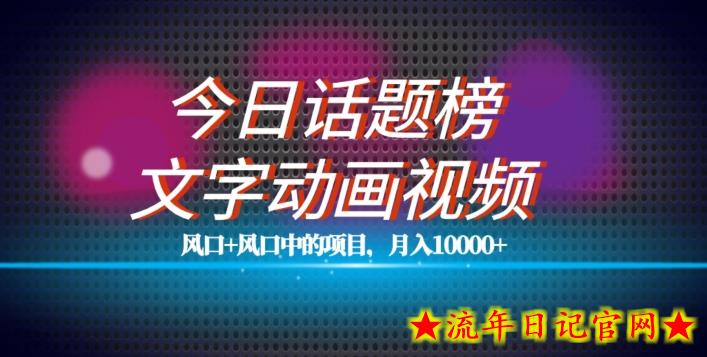 最新今日话题+文字动画视频风口项目教程，单条作品百万流量，月入10000+【揭秘】-流年日记