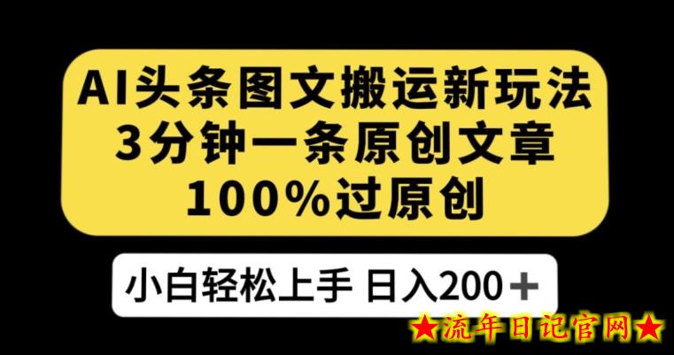 AI头条图文搬运新玩法，3分钟一条原创文章，100%过原创轻松日入200+【揭秘】-流年日记