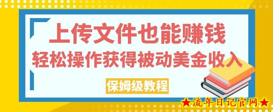 上传文件也能赚钱，轻松操作获得被动美金收入，保姆级教程【揭秘】-流年日记