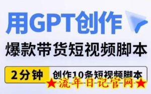 用GPT创作爆款带货短视频脚本,2分钟创作10条短视频脚本-流年日记