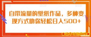 自带流量的壁纸作品,多种变现方式助你轻松日入500+-流年日记