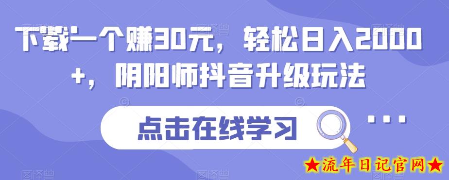 下载一个赚30元，轻松日入2000+，阴阳师抖音升级玩法-流年日记