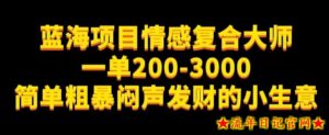 蓝海项目情感复合大师,一单200-3000,简单粗暴闷声发财的小生意-流年日记