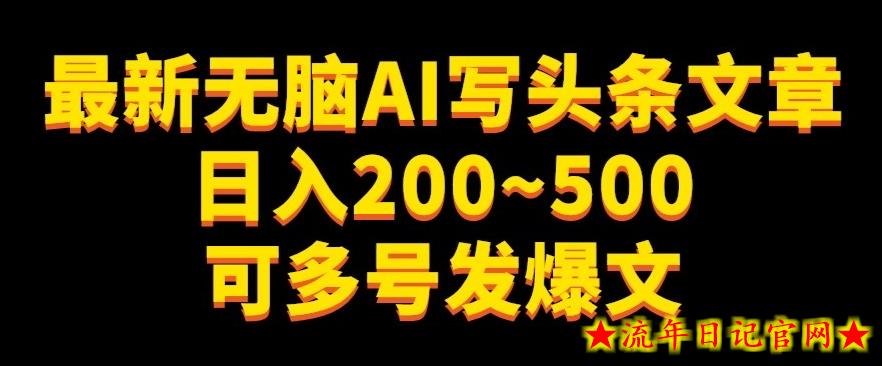 最新无脑AI写头条文章日入200~500可多号发爆文-流年日记