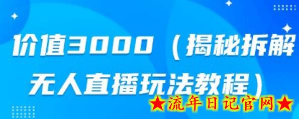 价值3000，揭秘拆解无人直播玩法教程-流年日记