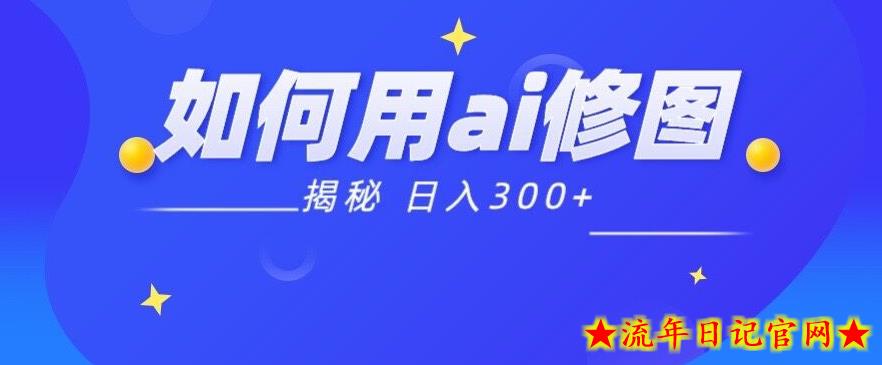 【揭秘】如何利用Ai魔法接单p图日入300+-流年日记