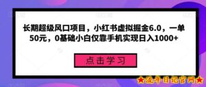 长期超级风口项目,小红书虚拟掘金6.0,一单50元,0基础小白仅靠手机实现日入1000+-流年日记