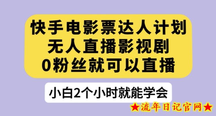 快手电影票达人计划，无人直播影视剧，0粉丝就可以直播【揭秘】-流年日记