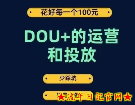 DOU+的运营和投放，花1条DOU+的钱，成为DOU+的投放高手，少走弯路不采坑-流年日记