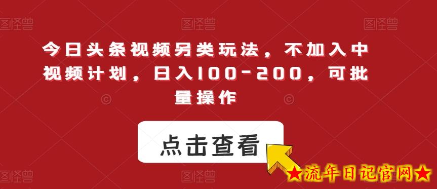 今日头条视频另类玩法，不加入中视频计划，日入100-200，可批量操作【揭秘】-流年日记