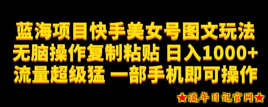 蓝海项目快手美女号图文玩法，无脑操作复制粘贴，日入1000+流量超级猛一部手机即可操作【揭秘】-流年日记