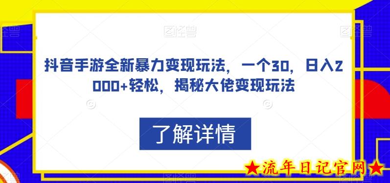 抖音手游全新暴力变现玩法，一个30，日入2000+轻松，揭秘大佬变现玩法【揭秘】-流年日记