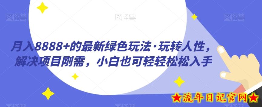 月入8888+的最新绿色玩法·玩转人性，解决项目刚需，小白也可轻轻松松入手-流年日记