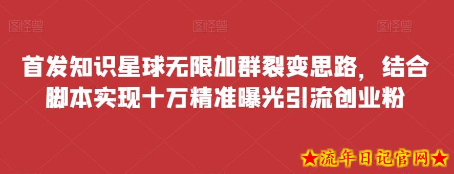 首发知识星球无限加群裂变思路，结合脚本实现十万精准曝光引流创业粉-流年日记