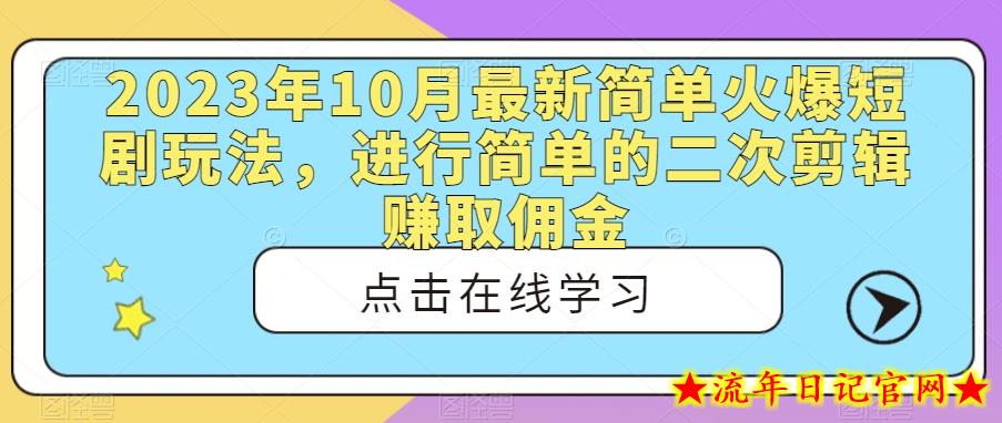 2023年10月最新简单火爆短剧玩法，进行简单的二次剪辑赚取佣金-流年日记