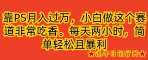 靠PS月入过万，小白做这个赛道非常吃香，每天两小时，简单轻松且暴利-流年日记