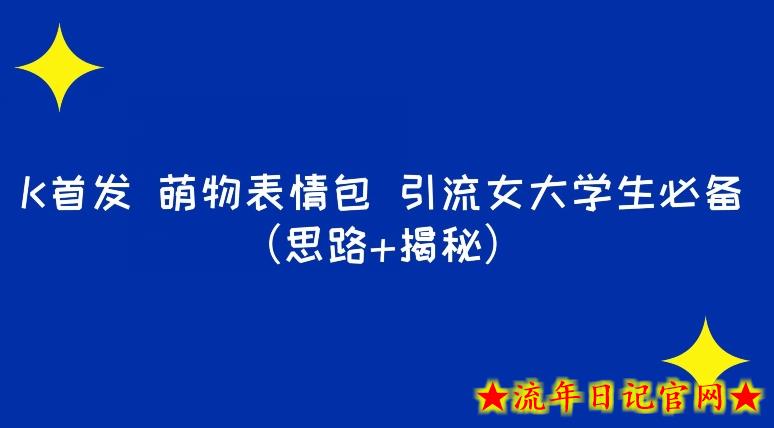 K首发萌物表情包引流女大学生必备（思路+揭秘）-流年日记