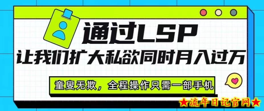 通过LSP让我们扩大私欲同时月入过万，童叟无欺，全程操作只需一部手机-流年日记