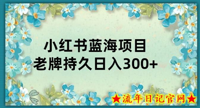 小红书老牌项目，新手小白值得操作，日入300+-流年日记