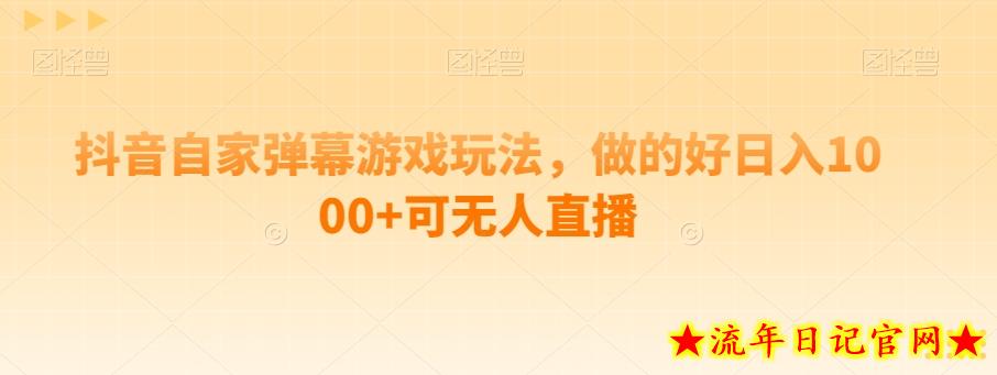 抖音自家弹幕游戏玩法，做的好日入1000+可无人直播-流年日记