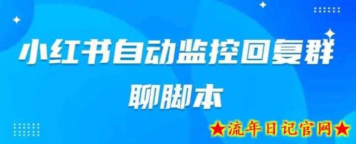 小红书群聊自动监控回复软件，脚本24小时实时监控小红书群聊-流年日记