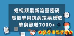 短视频最新流量密码,易错单词挑战投票玩法,单条涨粉7000+-流年日记