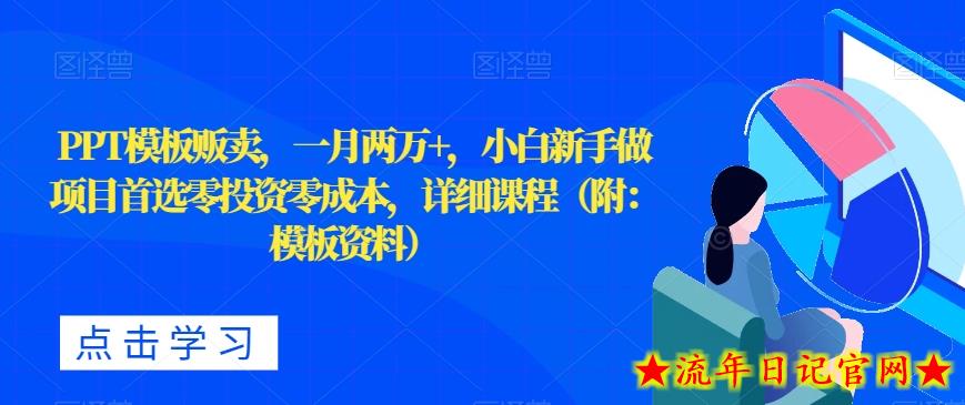 PPT模板贩卖，一月两万+，小白新手做项目首选零投资零成本，详细课程（附：模板资料）-流年日记