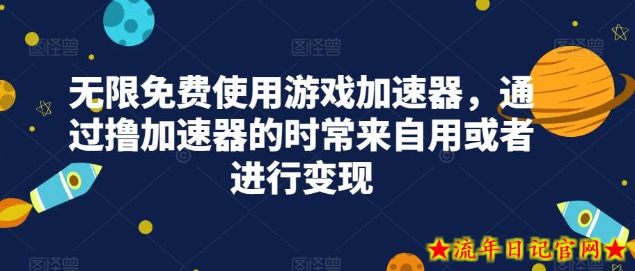 无限免费使用游戏加速器，通过撸加速器的时常来自用或者进行变现-流年日记