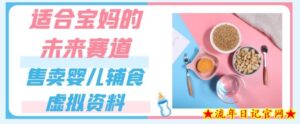 适合宝妈的未来赛道,售卖婴儿辅食虚拟资料,一份9.9-69.9元闭眼赚钱-流年日记